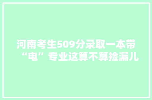 河南考生509分录取一本带“电”专业这算不算捡漏儿呢？