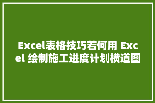 Excel表格技巧若何用 Excel 绘制施工进度计划横道图
