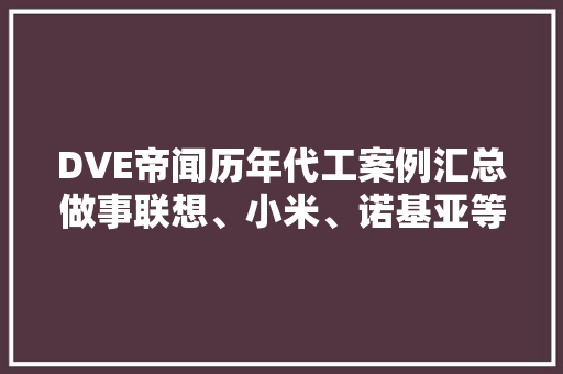 DVE帝闻历年代工案例汇总做事联想、小米、诺基亚等有名品牌 DVE帝闻历年代工案例汇总做事联想、小米、诺基亚等有名品牌 智能家居