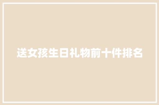 送女孩生日礼物前十件排名