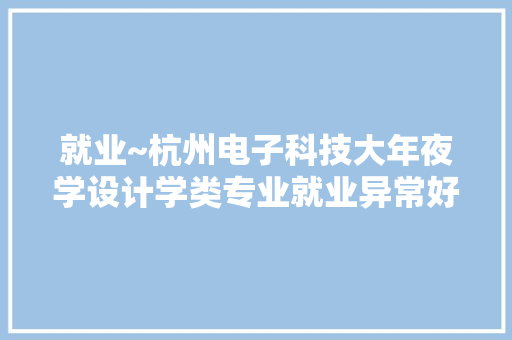 就业~杭州电子科技大年夜学设计学类专业就业异常好考若干分有欲望 就业~杭州电子科技大年夜学设计学类专业就业异常好考若干分有欲望 人工智能