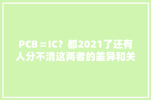 PCB＝IC？都2021了还有人分不清这两者的差异和关系？！