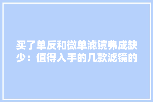 买了单反和微单滤镜弗成缺少：值得入手的几款滤镜的浸染与功能