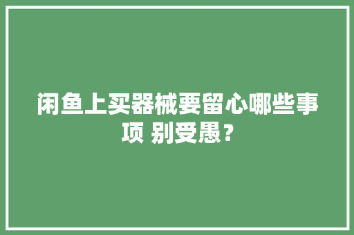 闲鱼上买器械要留心哪些事项 别受愚？