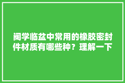 阀学临盆中常用的橡胶密封件材质有哪些种？理解一下老是有好处