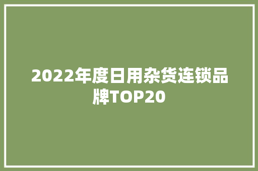 2022年度日用杂货连锁品牌TOP20