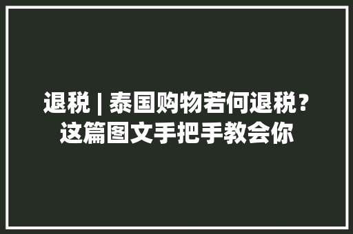 退税 | 泰国购物若何退税？这篇图文手把手教会你 退税 | 泰国购物若何退税？这篇图文手把手教会你 智能家居