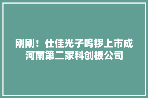 刚刚！仕佳光子鸣锣上市成河南第二家科创板公司