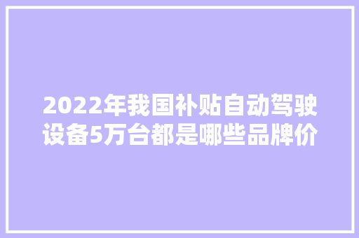 2022年我国补贴自动驾驶设备5万台都是哪些品牌价格若何？