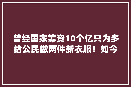 曾经国家筹资10个亿只为多给公民做两件新衣服！如今中国在这个领域已是世界第一 曾经国家筹资10个亿只为多给公民做两件新衣服！如今中国在这个领域已是世界第一 智能家居