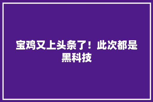 宝鸡又上头条了！此次都是黑科技