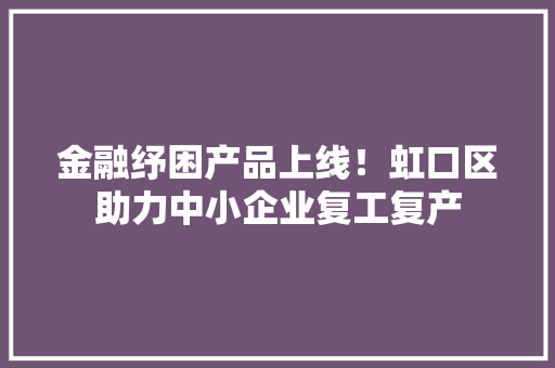 金融纾困产品上线！虹口区助力中小企业复工复产
