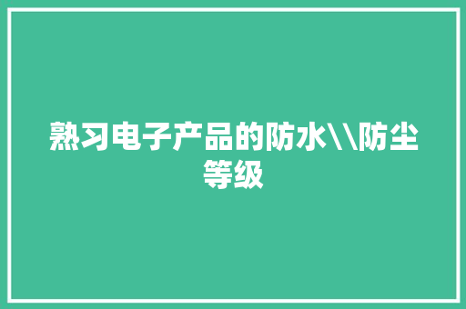 熟习电子产品的防水\防尘等级 熟习电子产品的防水\防尘等级 智能家居