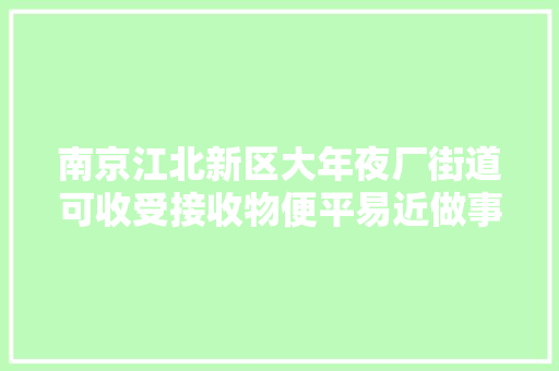 南京江北新区大年夜厂街道可收受接收物便平易近做事站启用