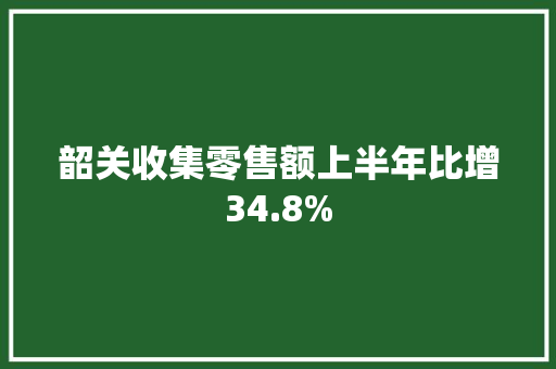 韶关收集零售额上半年比增34.8%