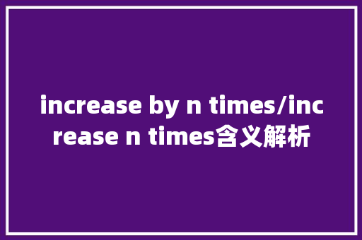 increase by n times/increase n times含义解析