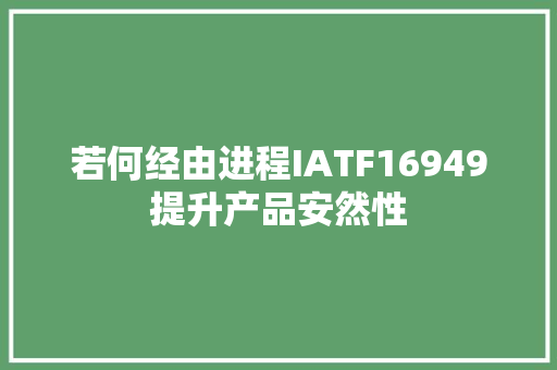 若何经由进程IATF16949提升产品安然性 若何经由进程IATF16949提升产品安然性 智能家居