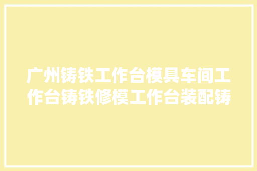 广州铸铁工作台模具车间工作台铸铁修模工作台装配铸铁工作台