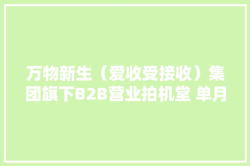 万物新生（爱收受接收）集团旗下B2B营业拍机堂 单月GMV打破9亿
