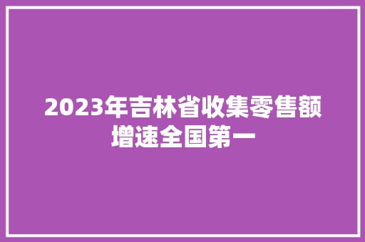 2023年吉林省收集零售额增速全国第一