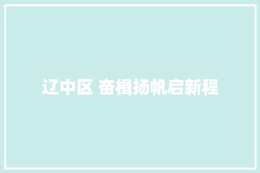 辽中区 奋楫扬帆启新程