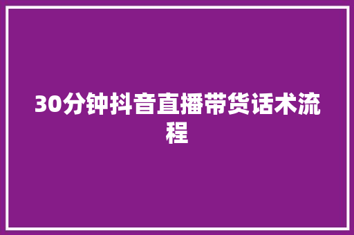 30分钟抖音直播带货话术流程