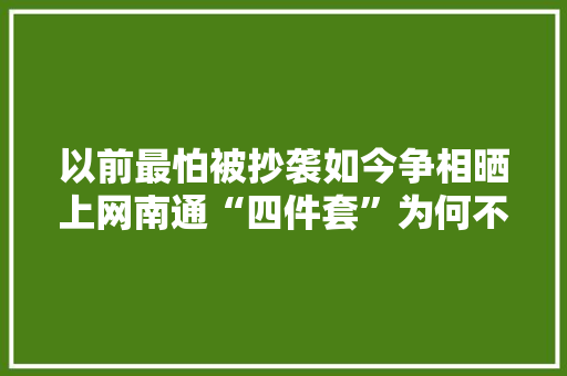 以前最怕被抄袭如今争相晒上网南通“四件套”为何不再“怕摄影”