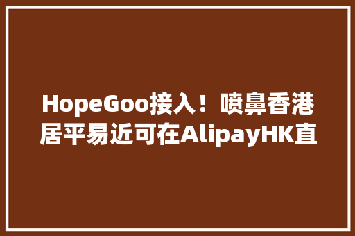 HopeGoo接入！喷鼻香港居平易近可在AlipayHK直接买火车票啦