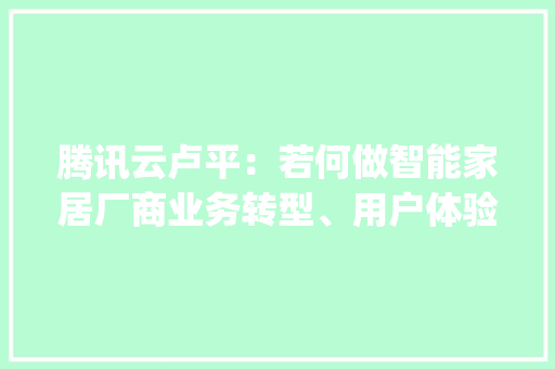 腾讯云卢平：若何做智能家居厂商业务转型、用户体验进级\"对象箱\"