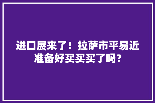 进口展来了！拉萨市平易近准备好买买买了吗？