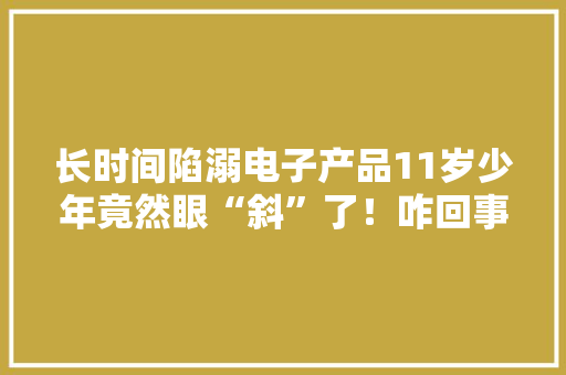 长时间陷溺电子产品11岁少年竟然眼“斜”了！咋回事？