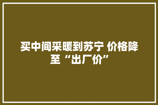 买中间采暖到苏宁 价格降至“出厂价”