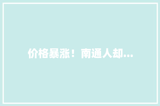 价格暴涨！南通人却...