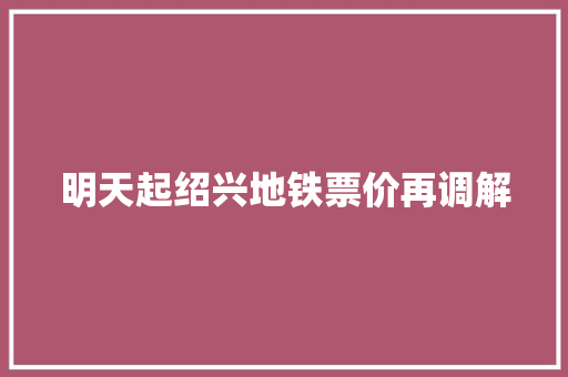 明天起绍兴地铁票价再调解