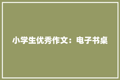 小学生优秀作文：电子书桌
