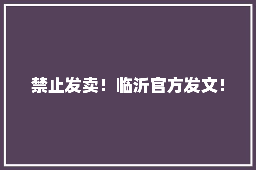 禁止发卖！临沂官方发文！ 禁止发卖！临沂官方发文！ 人工智能