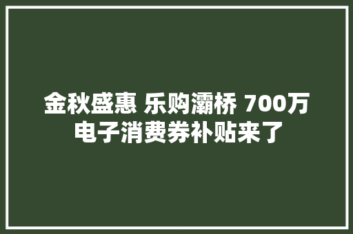 金秋盛惠 乐购灞桥 700万电子消费券补贴来了 金秋盛惠 乐购灞桥 700万电子消费券补贴来了 智能科技