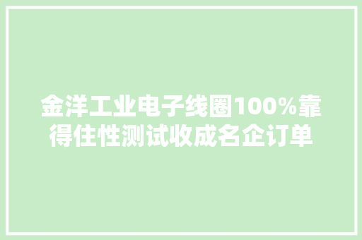 金洋工业电子线圈100%靠得住性测试收成名企订单