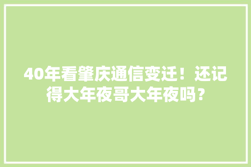 40年看肇庆通信变迁！还记得大年夜哥大年夜吗？