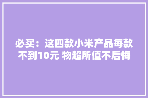 必买：这四款小米产品每款不到10元 物超所值不后悔
