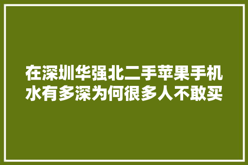 在深圳华强北二手苹果手机水有多深为何很多人不敢买？
