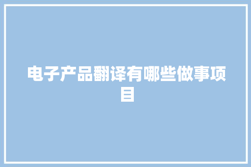 电子产品翻译有哪些做事项目