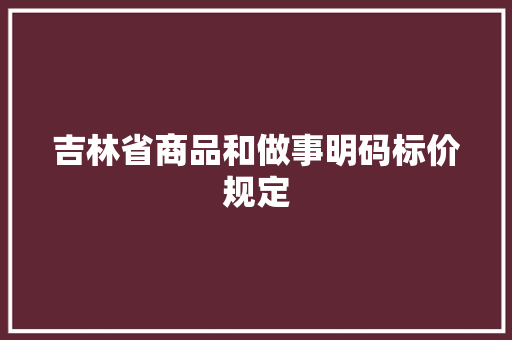 吉林省商品和做事明码标价规定 吉林省商品和做事明码标价规定 智能家居