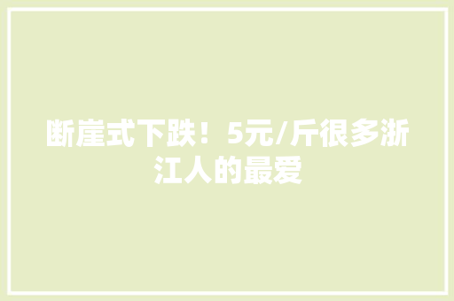 断崖式下跌！5元/斤很多浙江人的最爱 断崖式下跌！5元/斤很多浙江人的最爱 智能家居