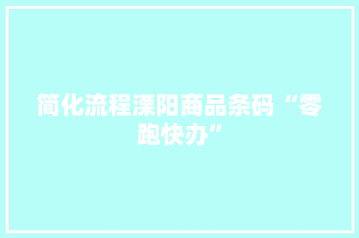 简化流程溧阳商品条码“零跑快办” 简化流程溧阳商品条码“零跑快办” 智能家居