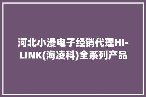 河北小漫电子经销代理HI-LINK(海凌科)全系列产品