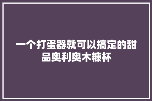 一个打蛋器就可以搞定的甜品奥利奥木糠杯 一个打蛋器就可以搞定的甜品奥利奥木糠杯 智能家居