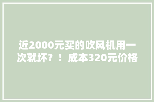 近2000元买的吹风机用一次就坏？！成本320元价格暴涨6倍销往全国 近2000元买的吹风机用一次就坏？！成本320元价格暴涨6倍销往全国 智能科技