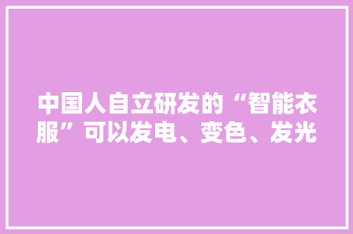 中国人自立研发的“智能衣服”可以发电、变色、发光那它的价格怎么样
