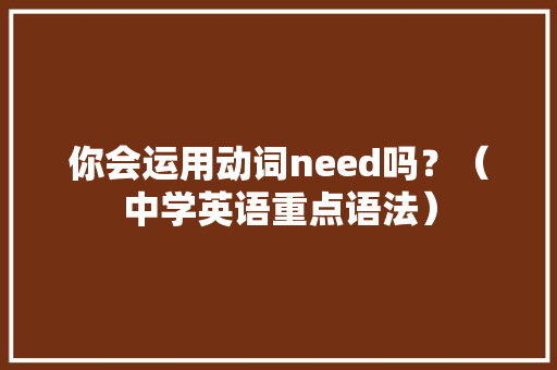 你会运用动词need吗？（中学英语重点语法）